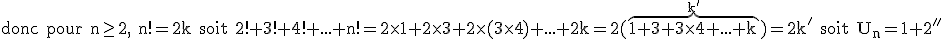 3$\textrm donc pour n\ge2, n!=2k soit 2!+3!+4!+...+n!=2\times1+2\times3+2\times(3\times4)+...+2k=2(\overb{1+3+3\times4+...+k}^{k^'})=2k^' soit U_n=1+2k^'